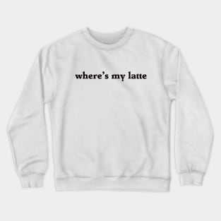 where's my latte Crewneck Sweatshirt